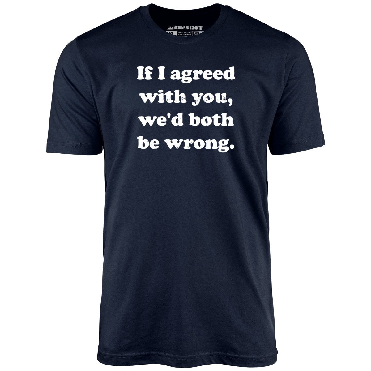 If I Agreed With You, We'd Both Be Wrong - Unisex