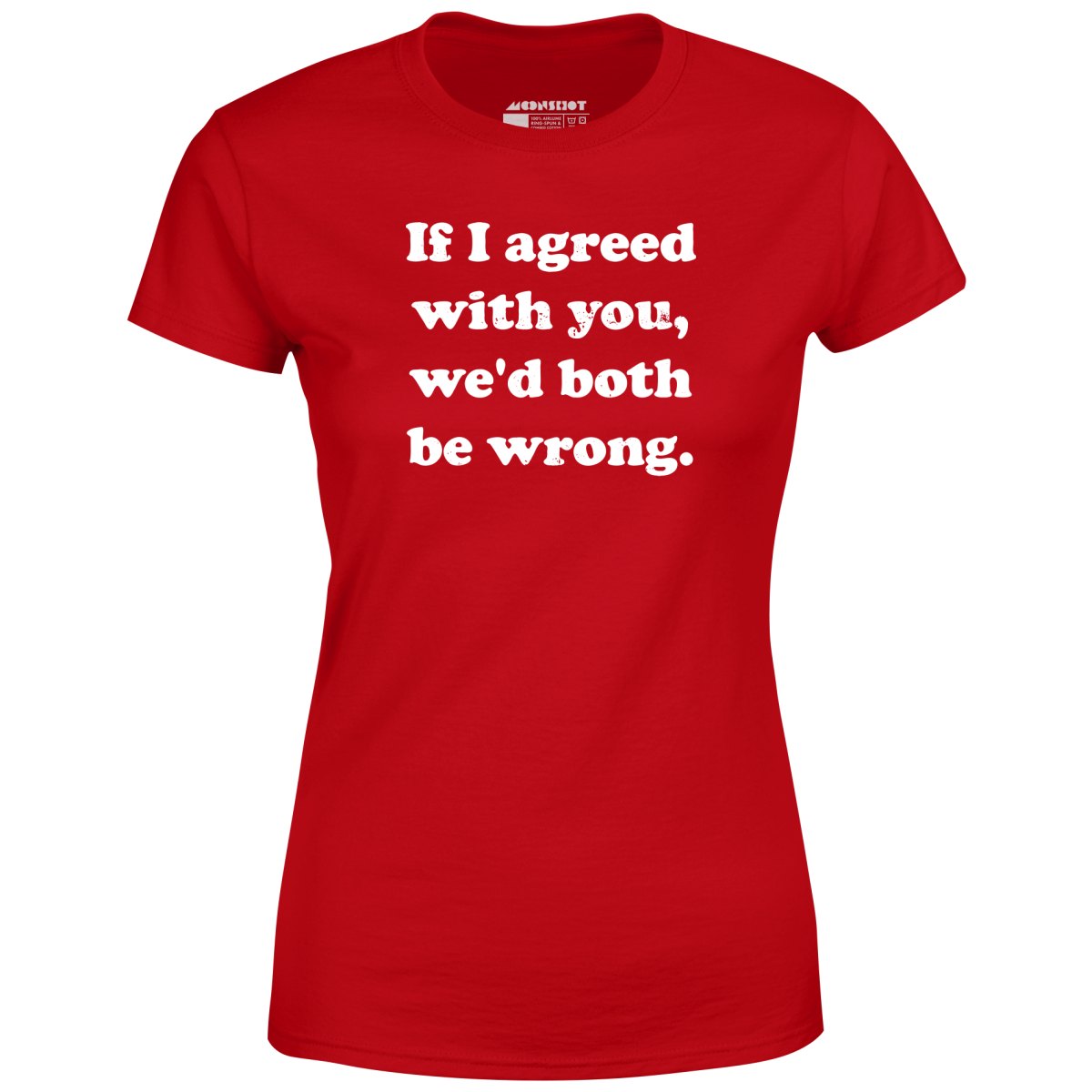 If I Agreed With You, We'd Both Be Wrong - Women's