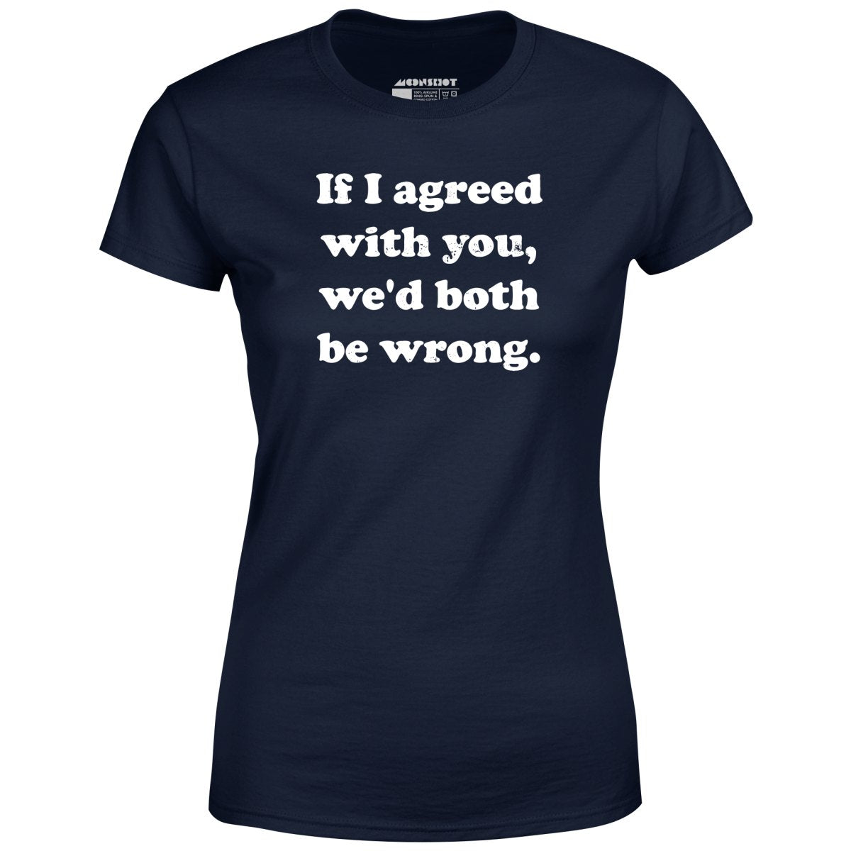 If I Agreed With You, We'd Both Be Wrong - Women's
