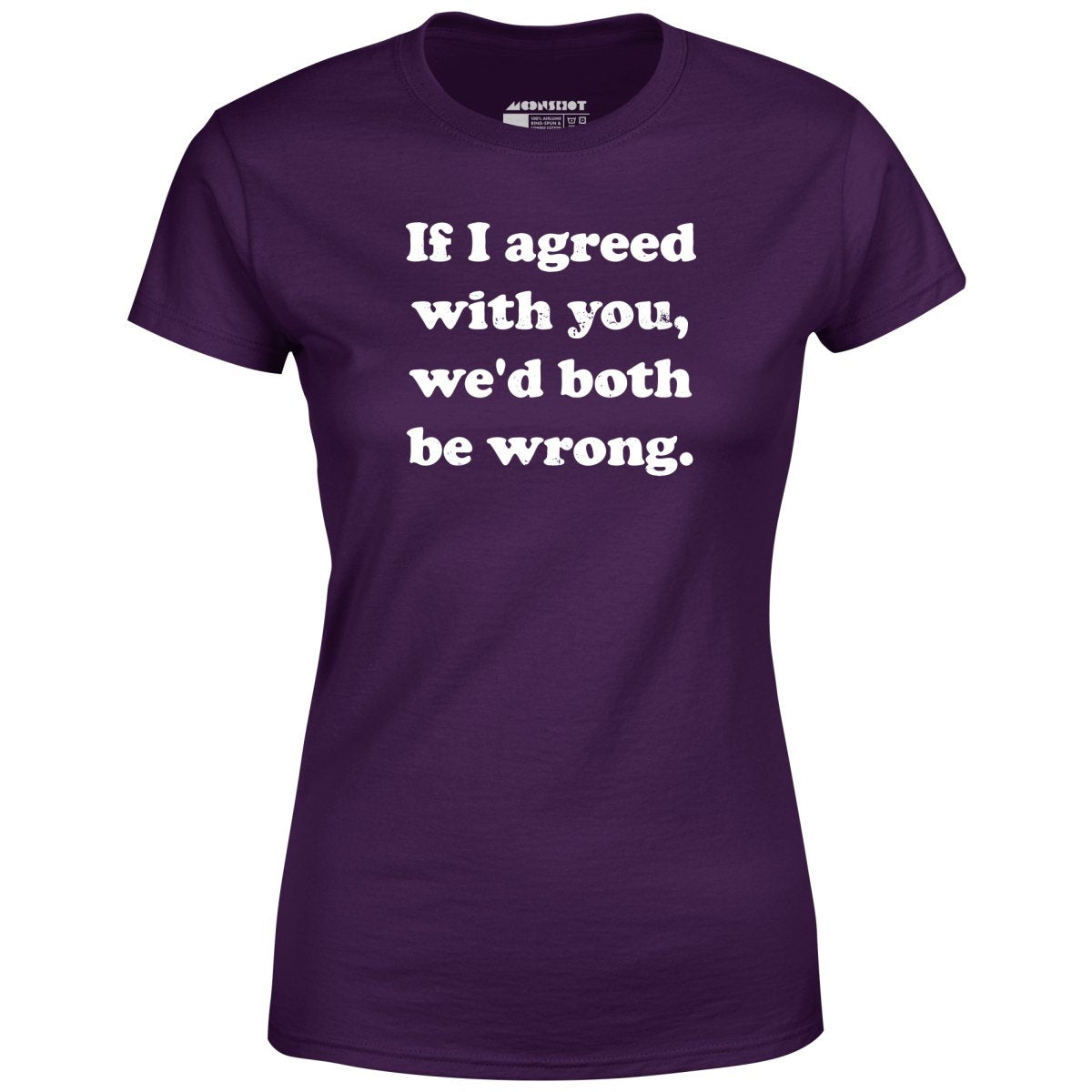 If I Agreed With You, We'd Both Be Wrong - Women's