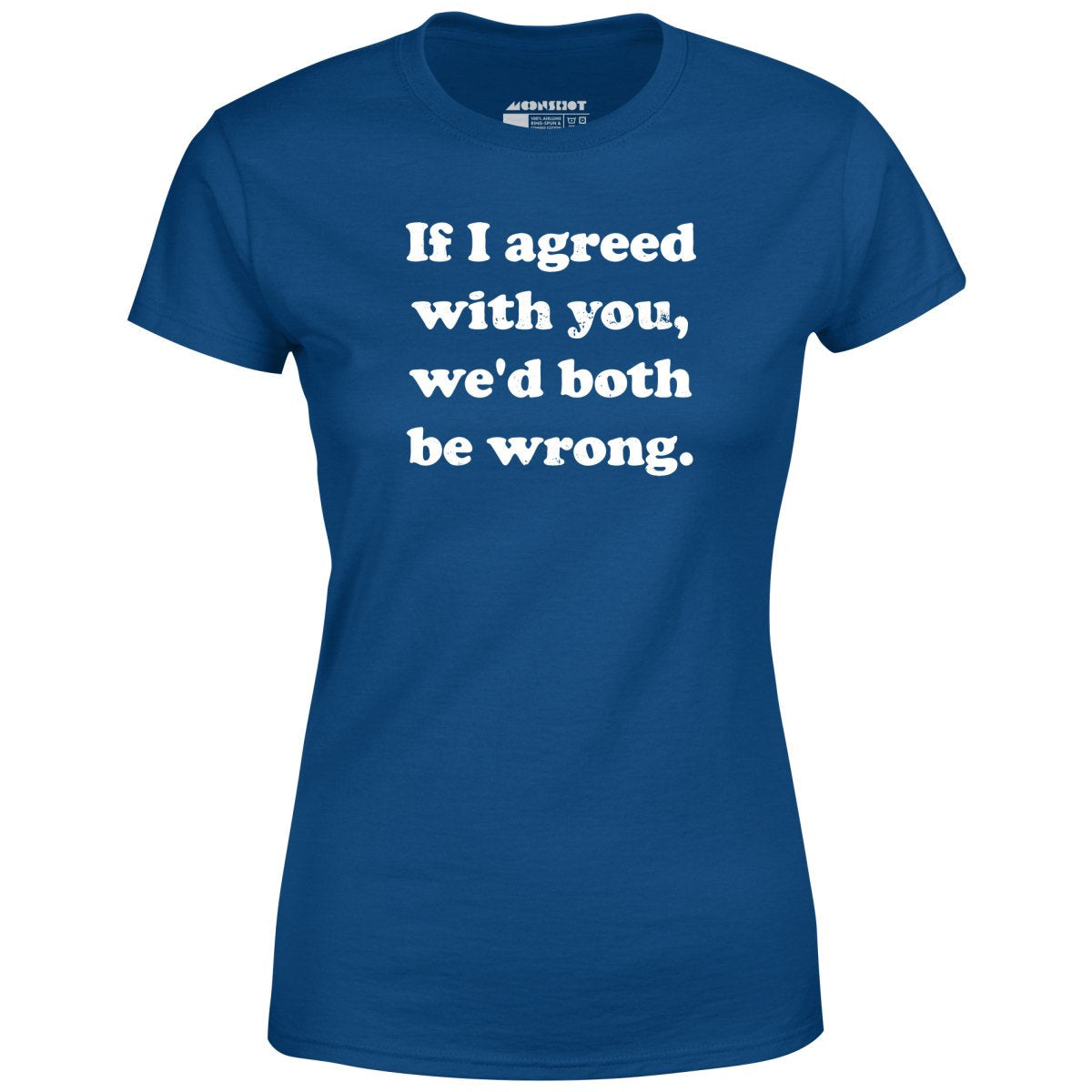 If I Agreed With You, We'd Both Be Wrong - Women's