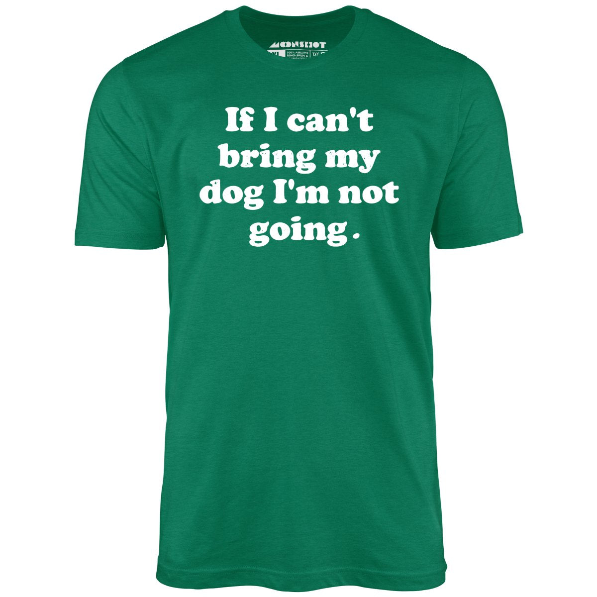 If I Can't Bring My Dog I'm Not Going - Unisex