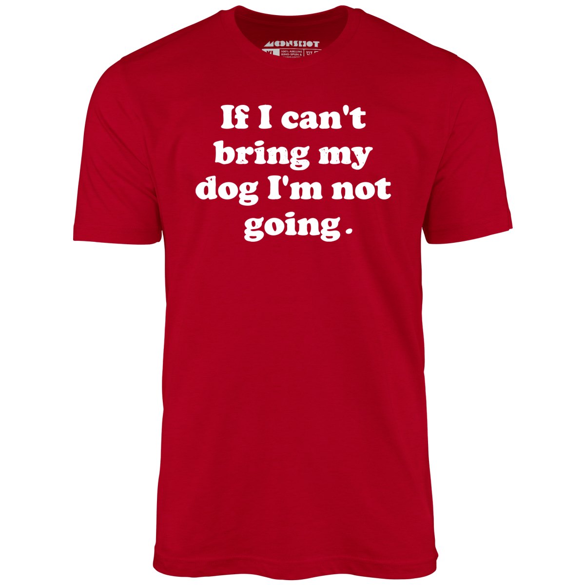 If I Can't Bring My Dog I'm Not Going - Unisex