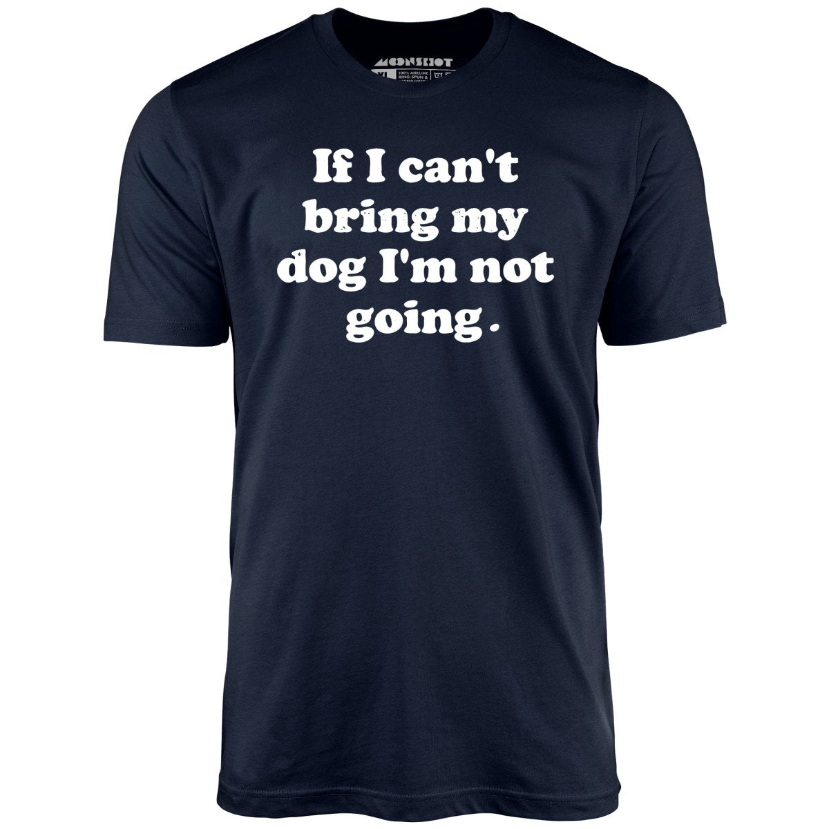 If I Can't Bring My Dog I'm Not Going - Unisex