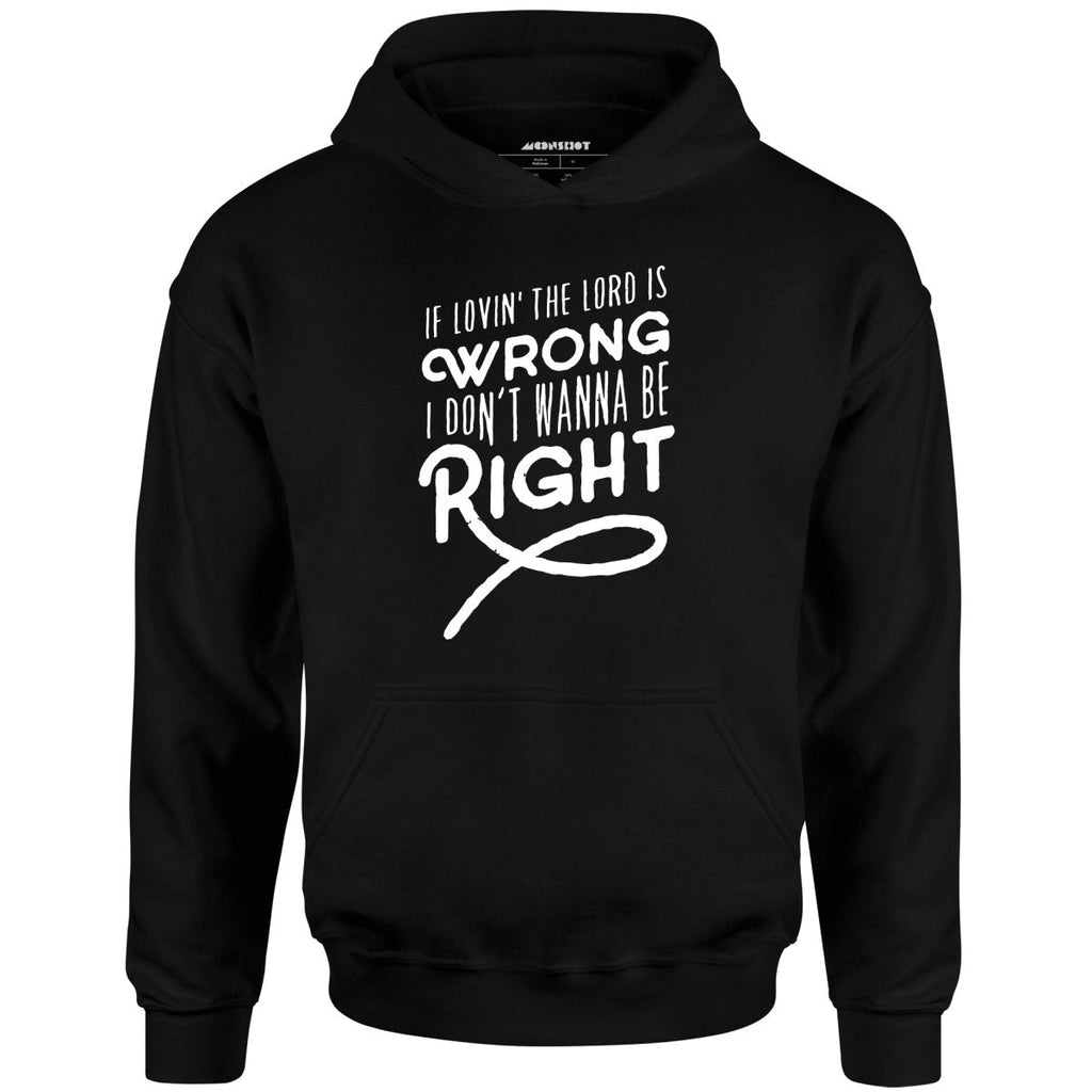 If Lovin the Lord is Wrong I Don't Wanna Be Right - Unisex