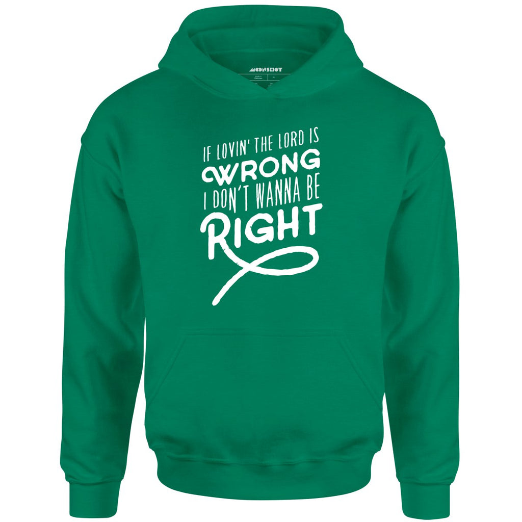 If Lovin the Lord is Wrong I Don't Wanna Be Right - Unisex