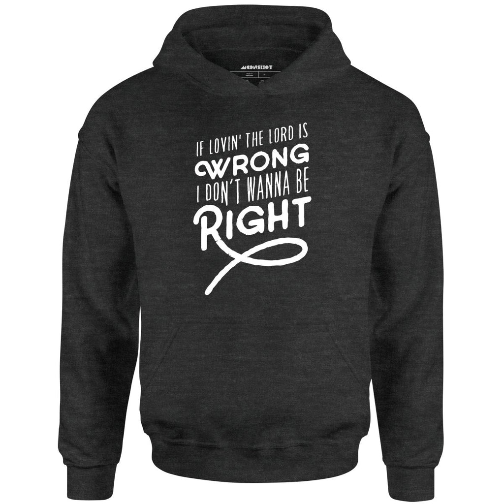 If Lovin the Lord is Wrong I Don't Wanna Be Right - Unisex