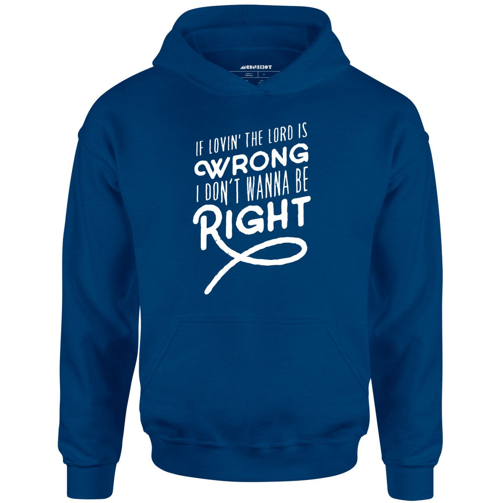 If Lovin the Lord is Wrong I Don't Wanna Be Right - Unisex