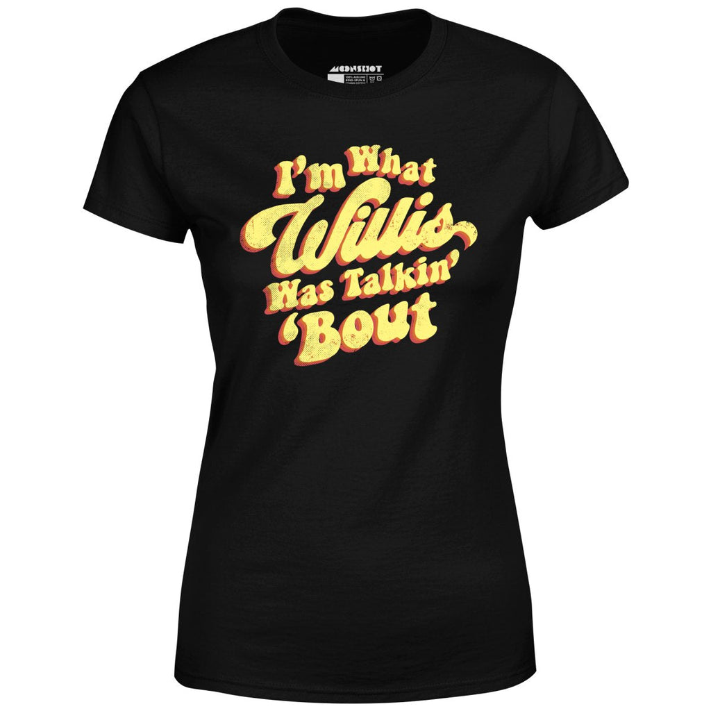 I'm What Willis Was Talkin 'Bout - Women's