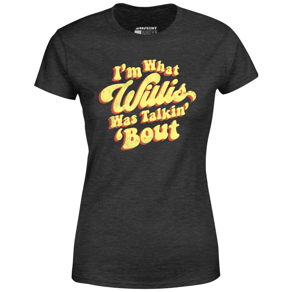 I'm What Willis Was Talkin 'Bout - Women's