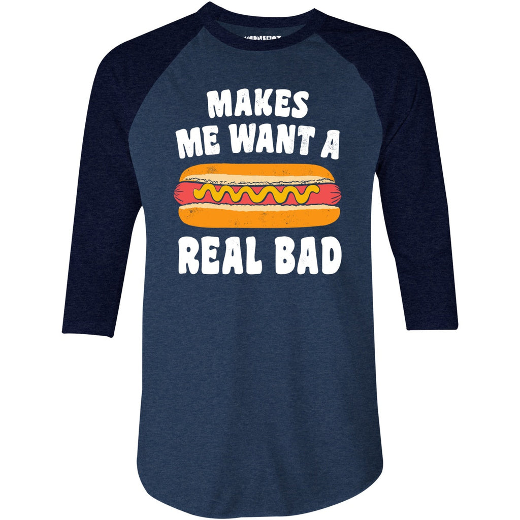 Makes Me Want a Hot Dog Real Bad - 3/4 Sleeve Raglan