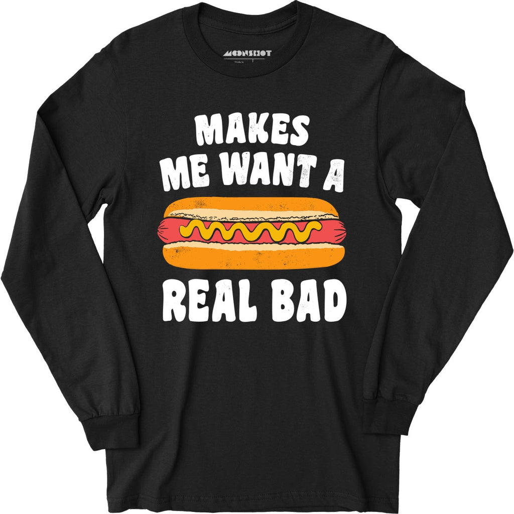 Makes Me Want a Hot Dog Real Bad - Long Sleeve