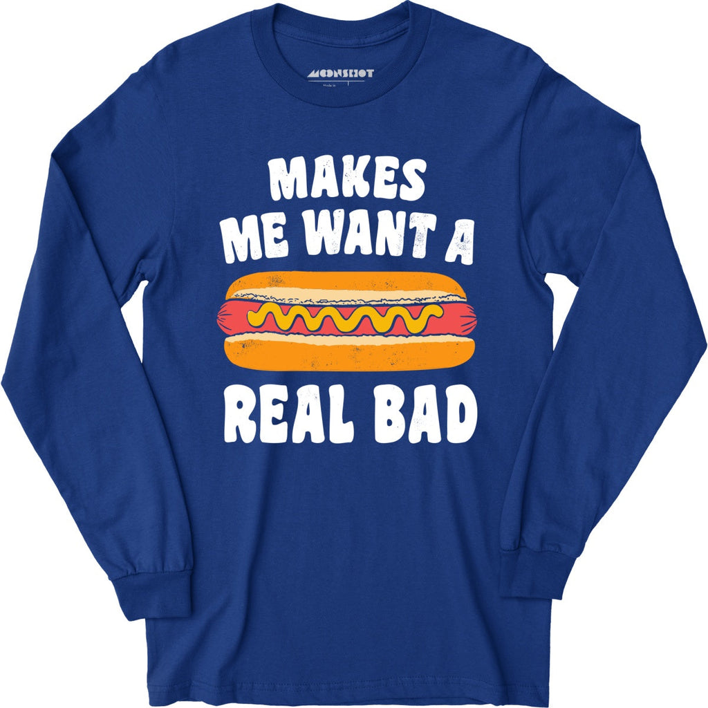 Makes Me Want a Hot Dog Real Bad - Long Sleeve