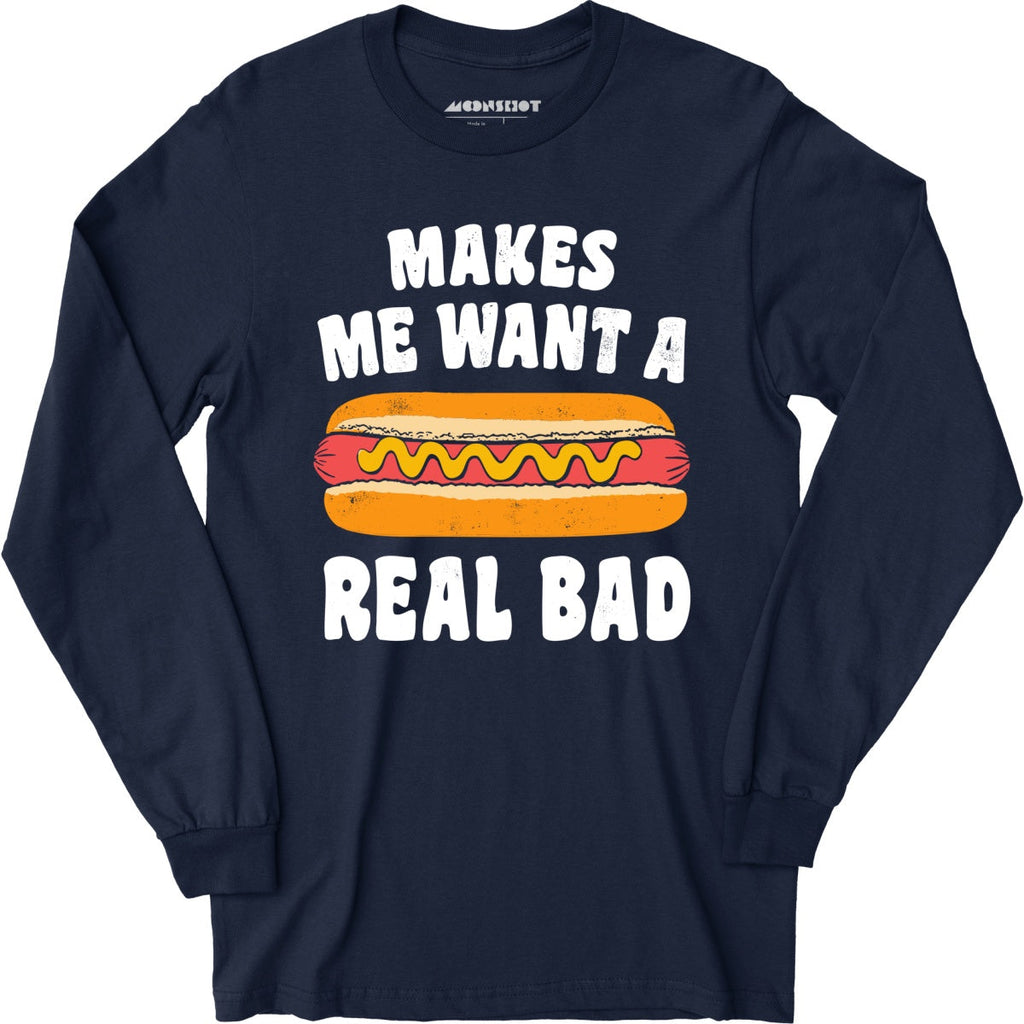 Makes Me Want a Hot Dog Real Bad - Long Sleeve