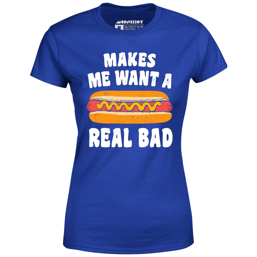 Makes Me Want a Hot Dog Real Bad - Women's