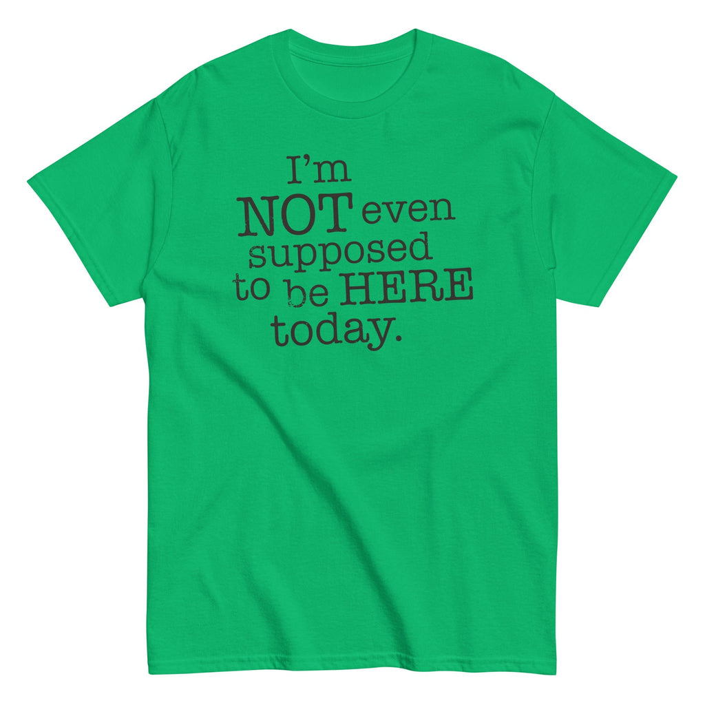 I'm Not Even Supposed To Be Here Today Men's Classic Tee