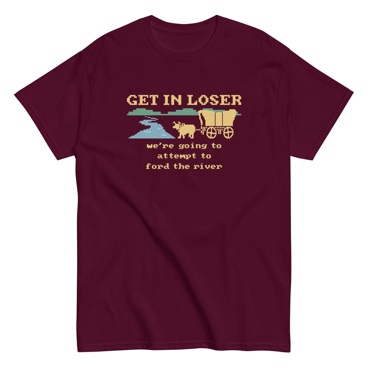 Get In Loser We're Going To Attempt To Ford The River Men's Classic Tee