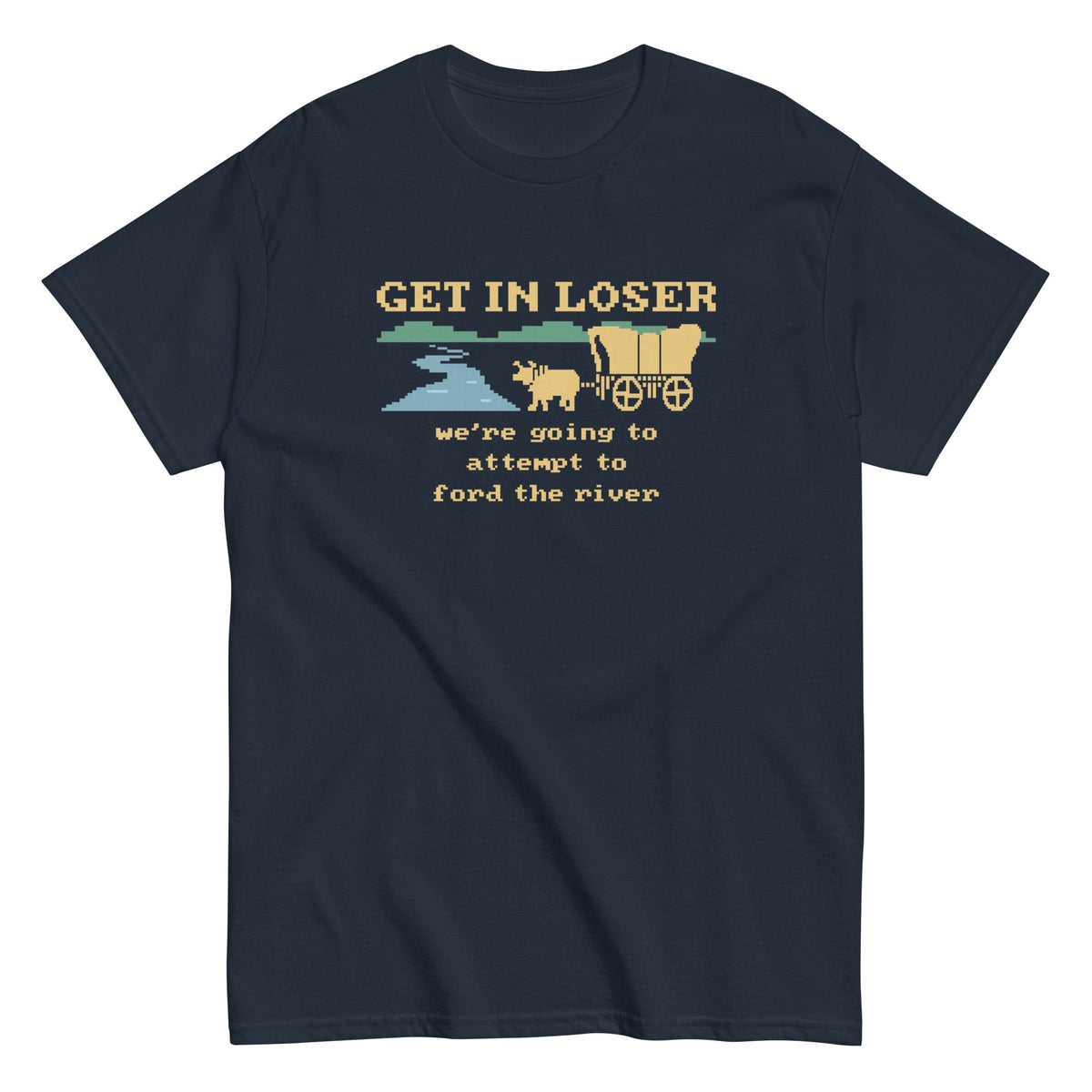 Get In Loser We're Going To Attempt To Ford The River Men's Classic Tee