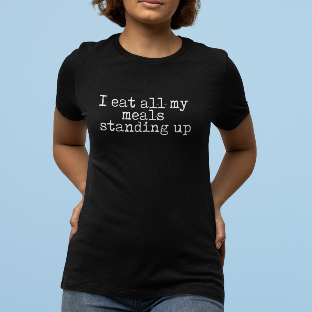 I Eat All My Meals Standing Women's Relaxed
