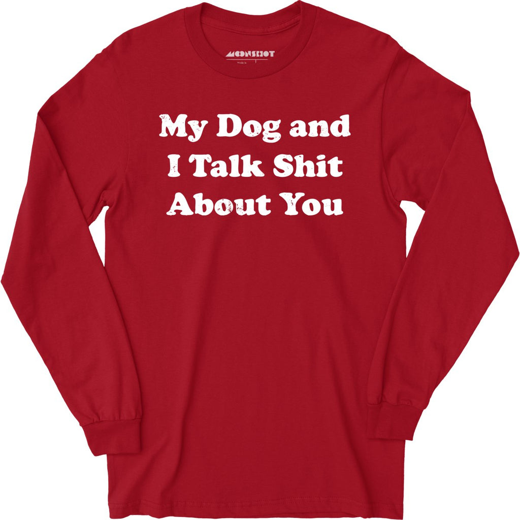 My Dog and I Talk Shit About You - Long Sleeve