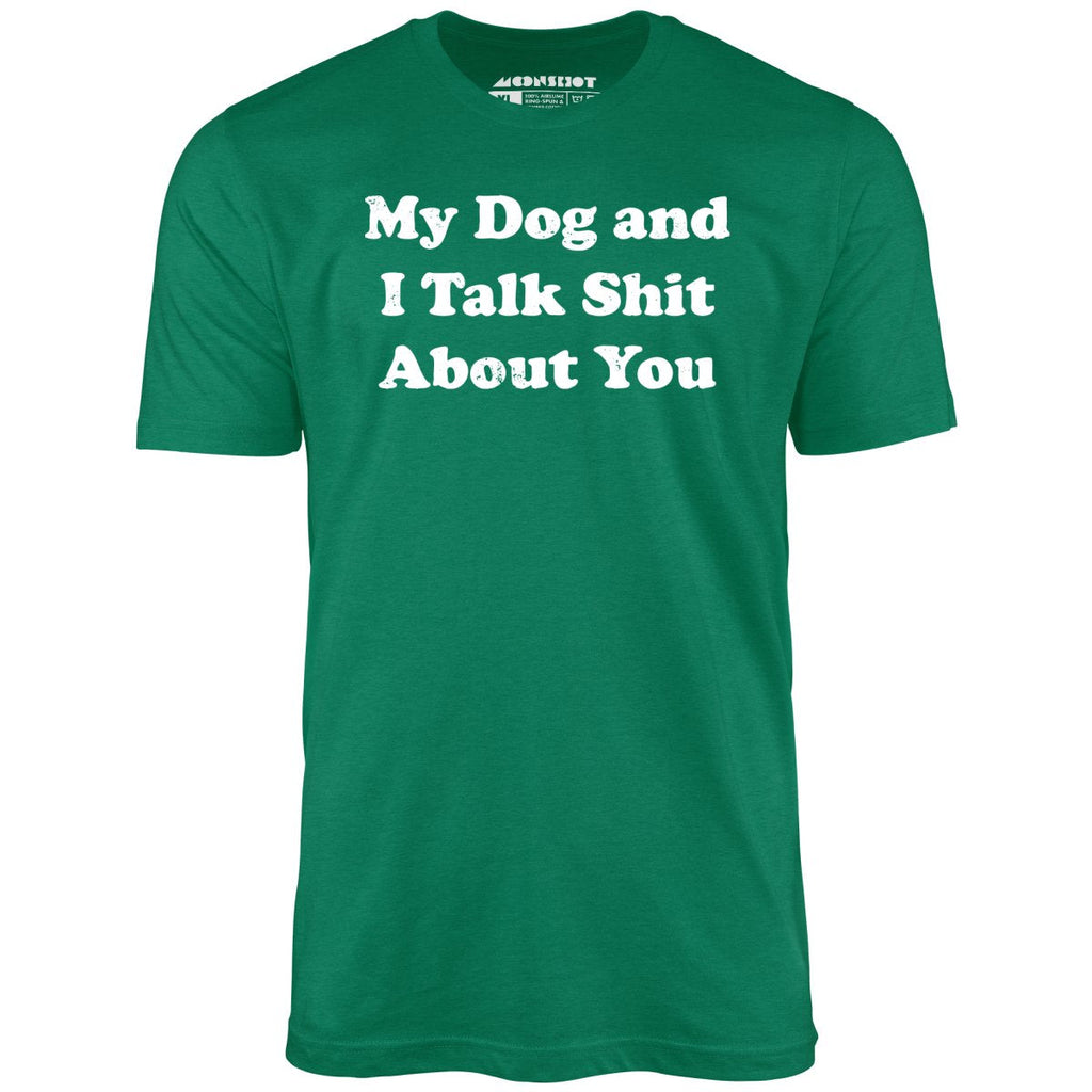 My Dog and I Talk Shit About You - Unisex