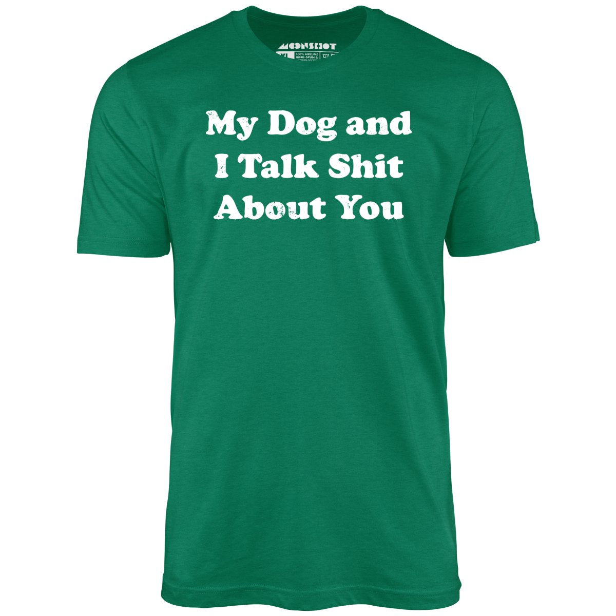 My Dog and I Talk Shit About You - Unisex