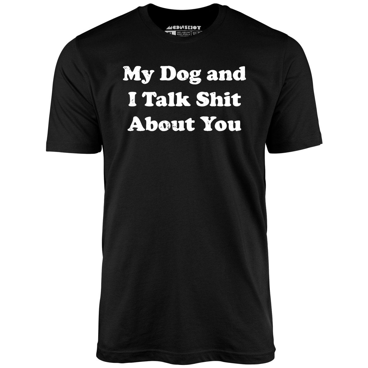 My Dog and I Talk Shit About You - Unisex