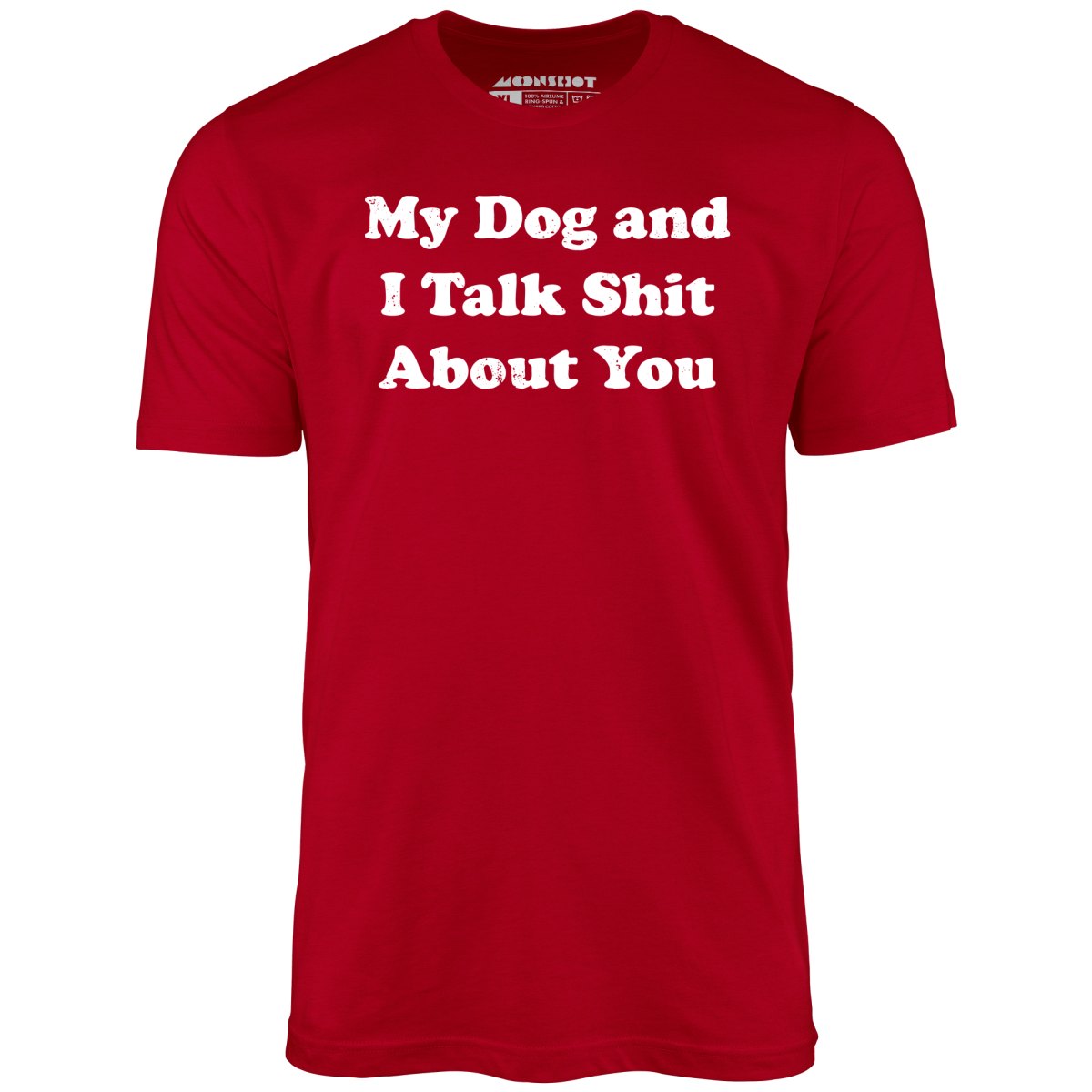 My Dog and I Talk Shit About You - Unisex