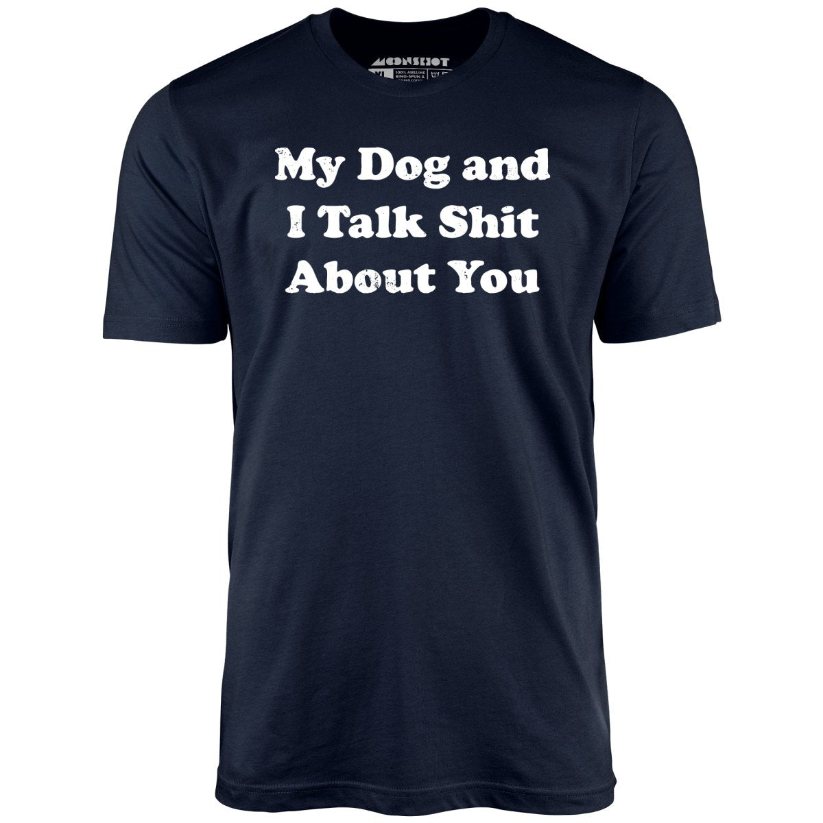 My Dog and I Talk Shit About You - Unisex