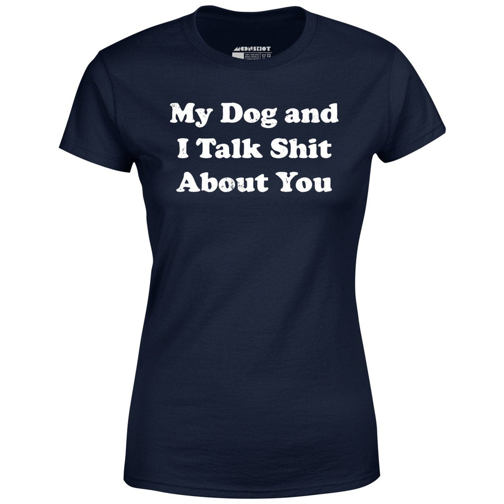 My Dog and I Talk Shit About You - Women's