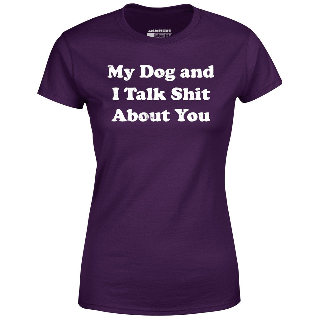 My Dog and I Talk Shit About You - Women's