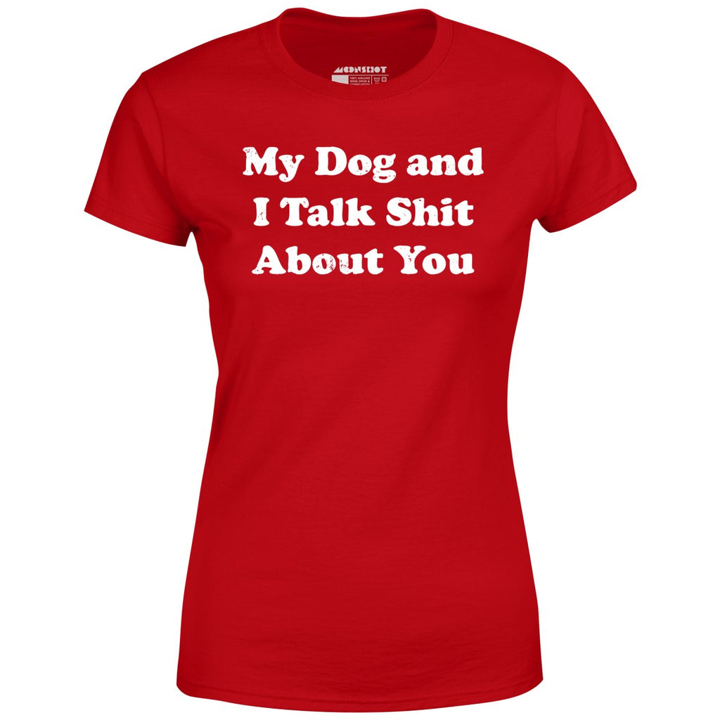 My Dog and I Talk Shit About You - Women's