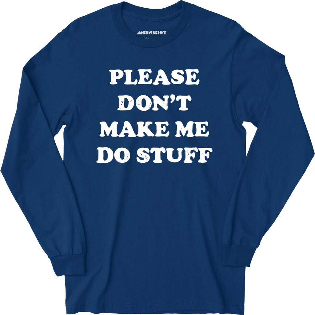 Please Don't Make Me Do Stuff - Long Sleeve