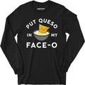 Put Queso in My Face-O - Long Sleeve