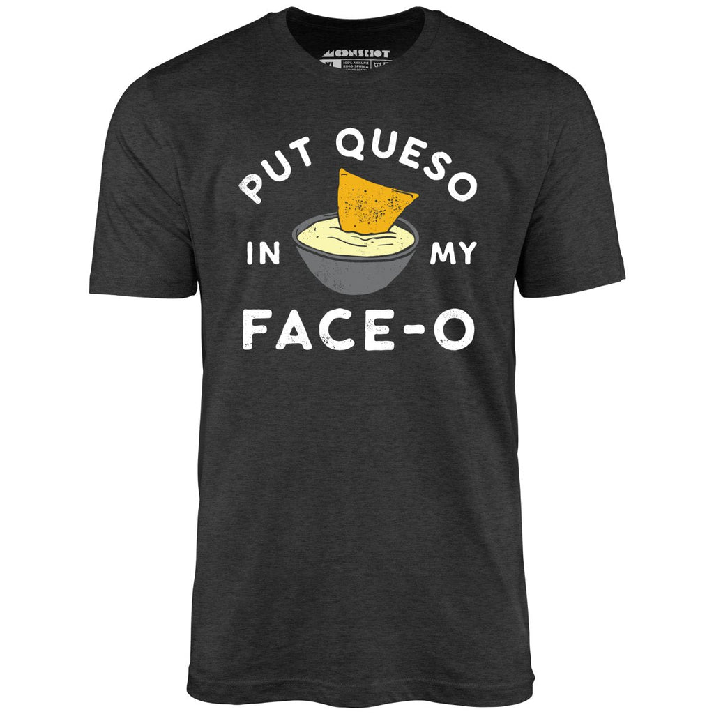 Put Queso in My Face-O - Unisex