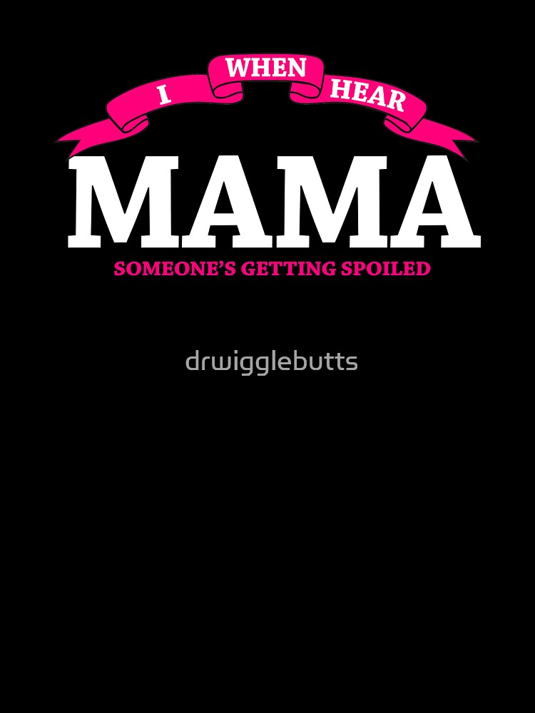 Mama Gift When I hear Mama Spoliled by drwigglebutts