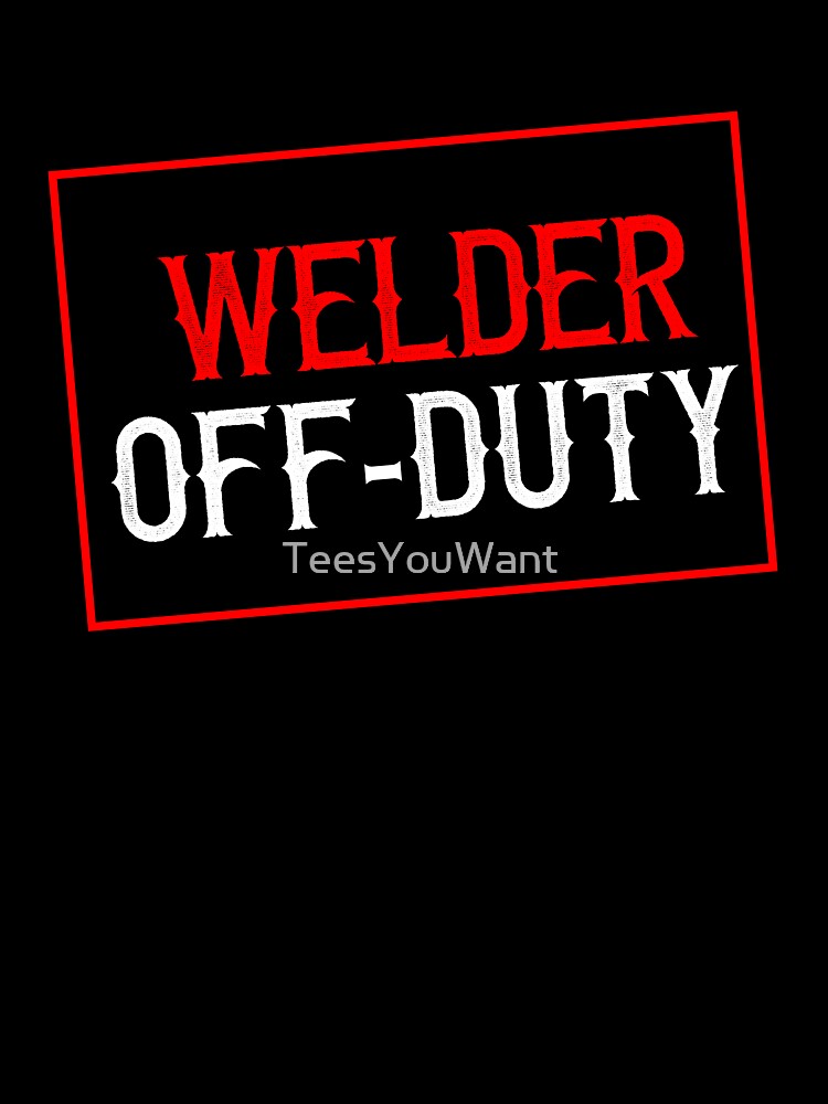 Welder Off-Duty by TeesYouWant