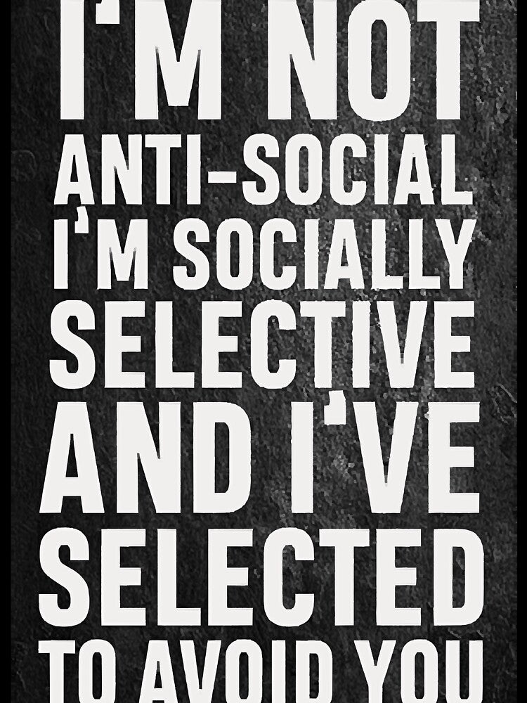 Im not anti social, Im socially selective and I selected to avoid you by JulieSnyde5111