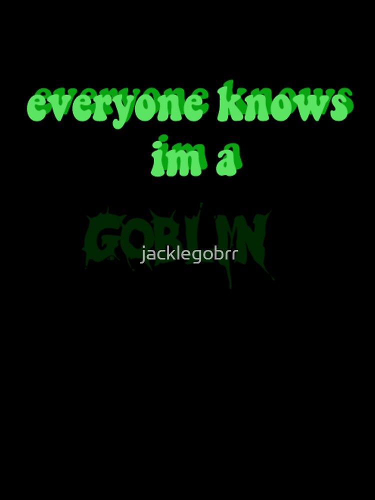 everyone knows im a GOBLIN by jacklegobrr