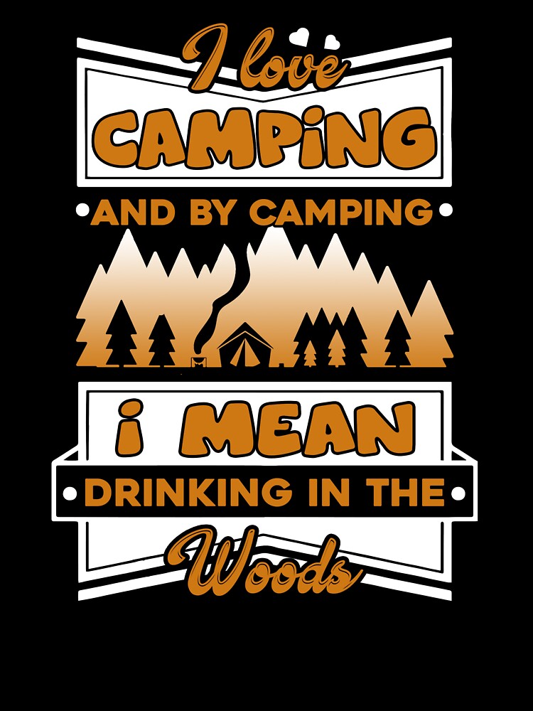 Camping - I Love Camping And By Camping I Mean Drinking In The Wood by UnknownArtistt