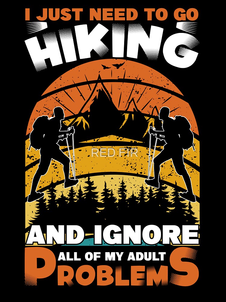 I Just Need To Go Hiking And Ignore All Of My Adult Problems by RED FIR