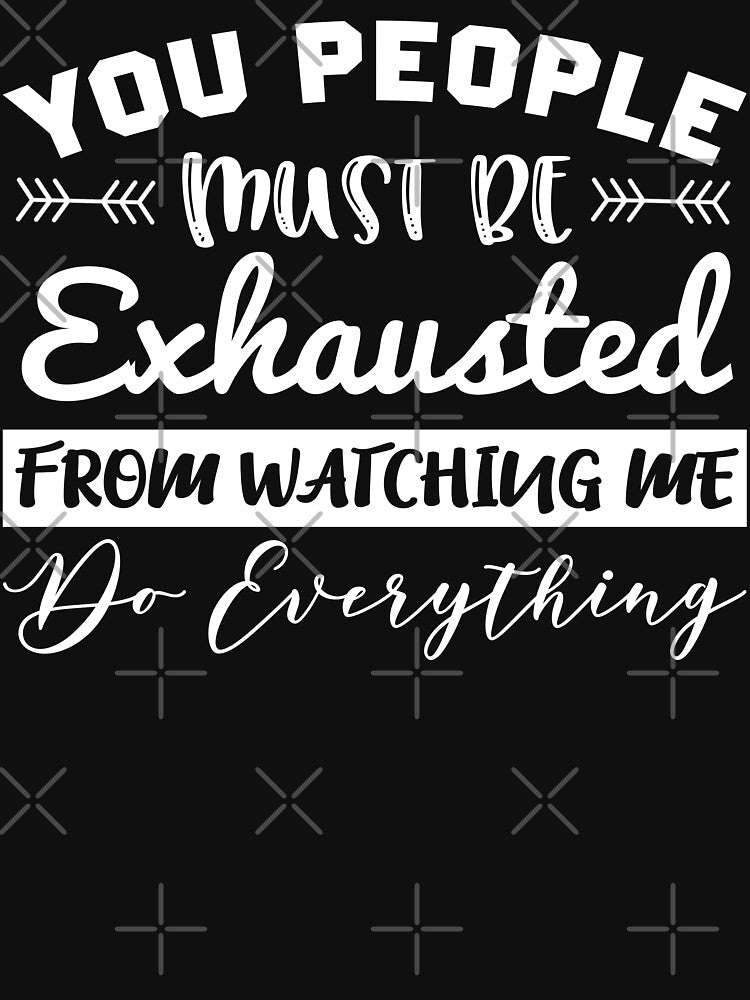 You people must be exhausted from watching me do everything shirt by MrElgo