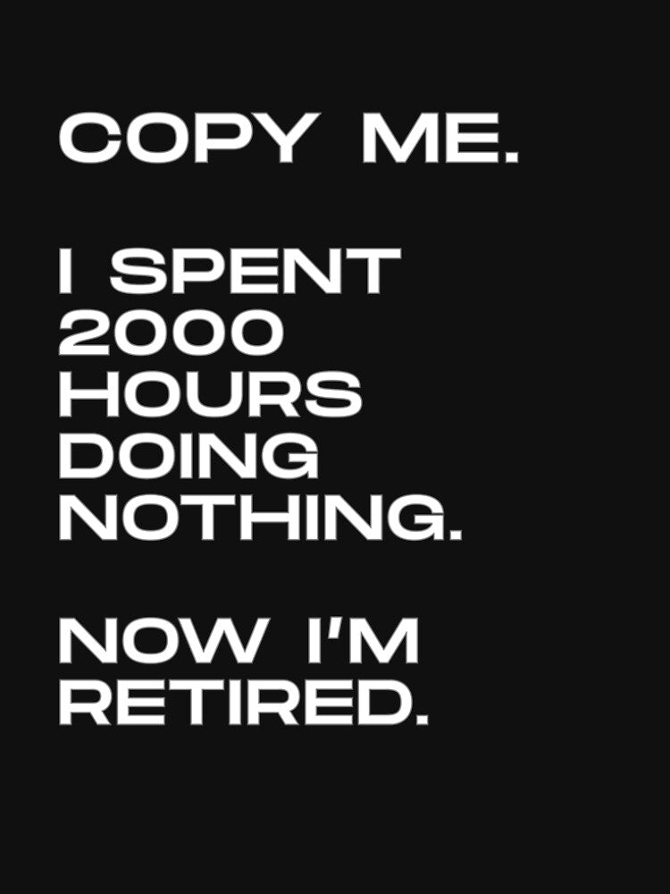Funny Social Media Satire Series — “Copy Me. I Spent 2000 Hours Doing Nothing. Now I'm Retired." by VieBelieve
