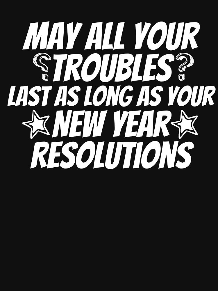 May All Your Troubles Last As Long As Your New Year's Resolutions Funny Quote by SlocifieShop