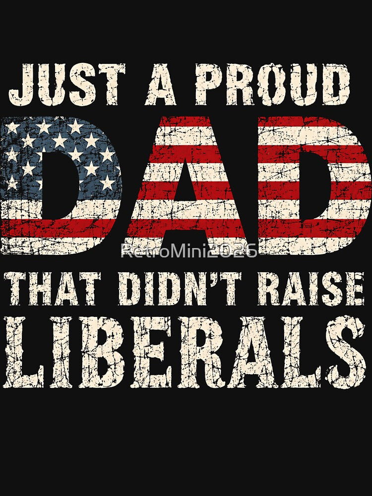 Just A Proud Dad That Didn't Raise Liberals Conservative Patriotic Father by RetroMini2026