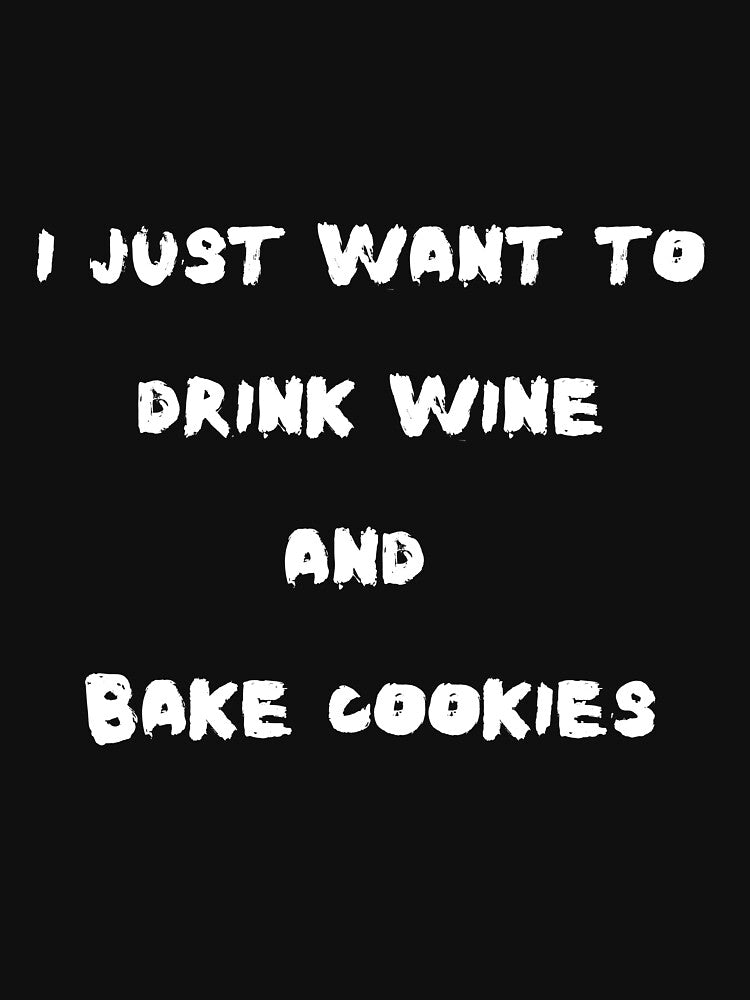 I Just Want To Drink Wine And Bake Cookies by AMLUCI