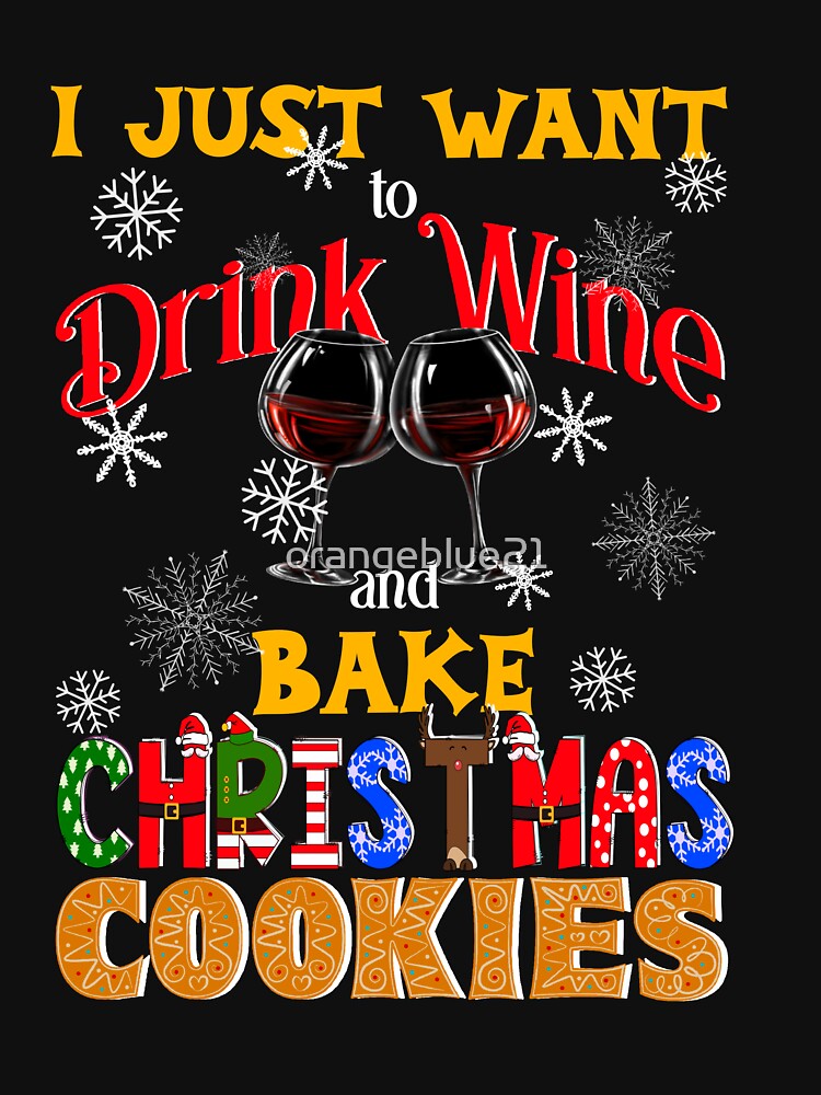 I Just Want to Drink Wine and Bake Christmas Cookies, Christmas Cookies Lover, Wine Lover by orangeblue21