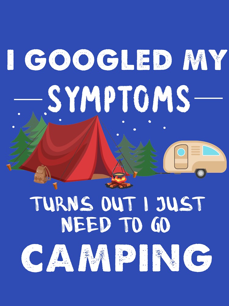 I Googled My Symptoms Turns Out I Just Need To Go Camping by quangduongutc