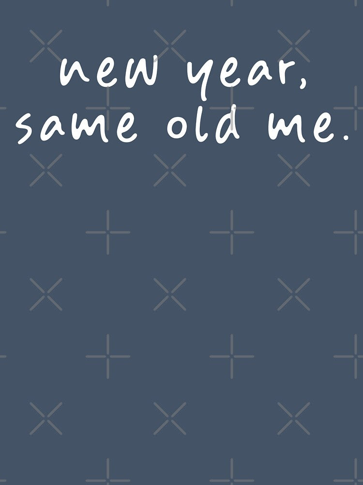 New Year, Same Old Me by teeworthy