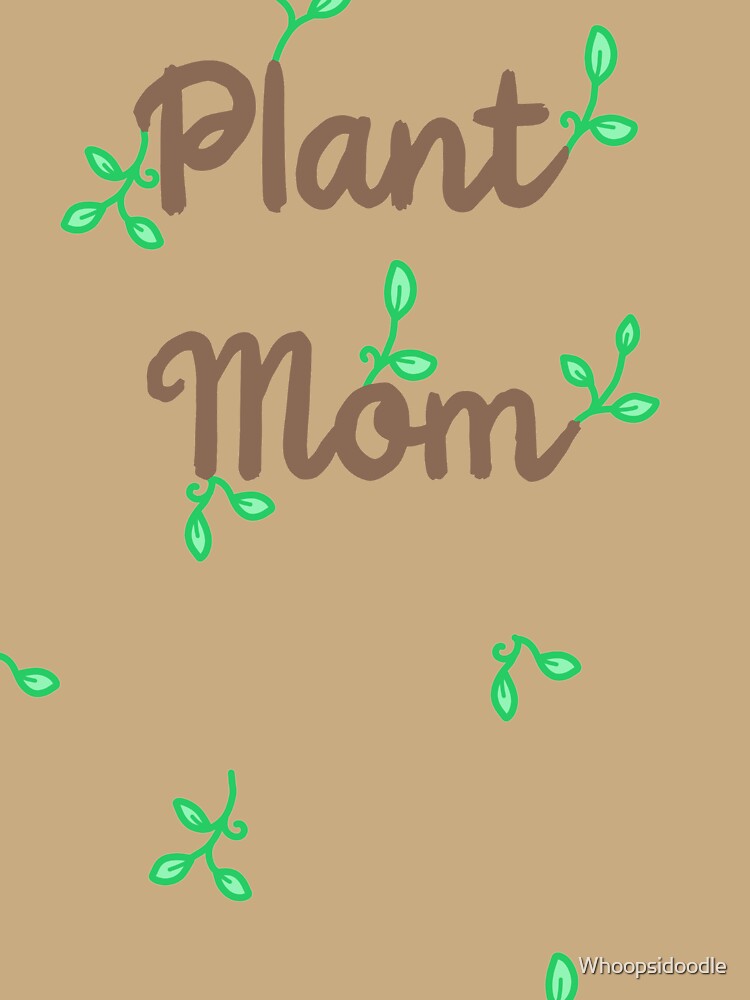 Plant Mom - Plants Allover by Whoopsidoodle